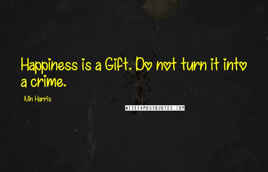 Nin Harris Quotes: Happiness is a Gift. Do not turn it into a crime.