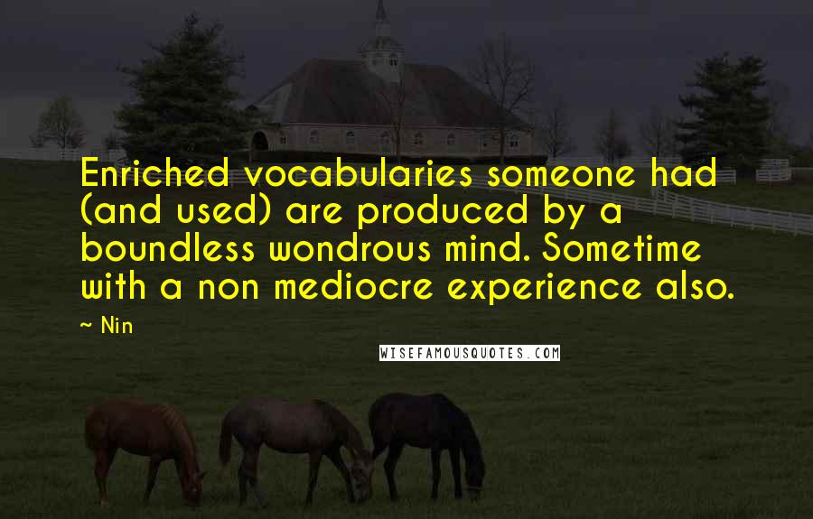 Nin Quotes: Enriched vocabularies someone had (and used) are produced by a boundless wondrous mind. Sometime with a non mediocre experience also.