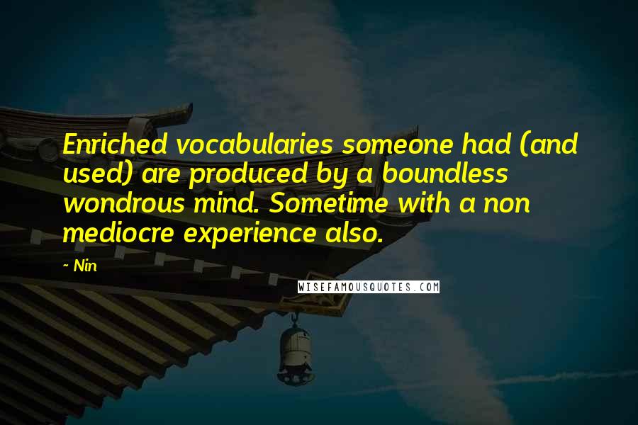 Nin Quotes: Enriched vocabularies someone had (and used) are produced by a boundless wondrous mind. Sometime with a non mediocre experience also.