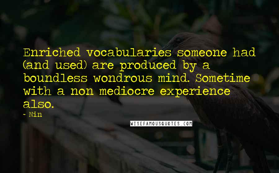 Nin Quotes: Enriched vocabularies someone had (and used) are produced by a boundless wondrous mind. Sometime with a non mediocre experience also.