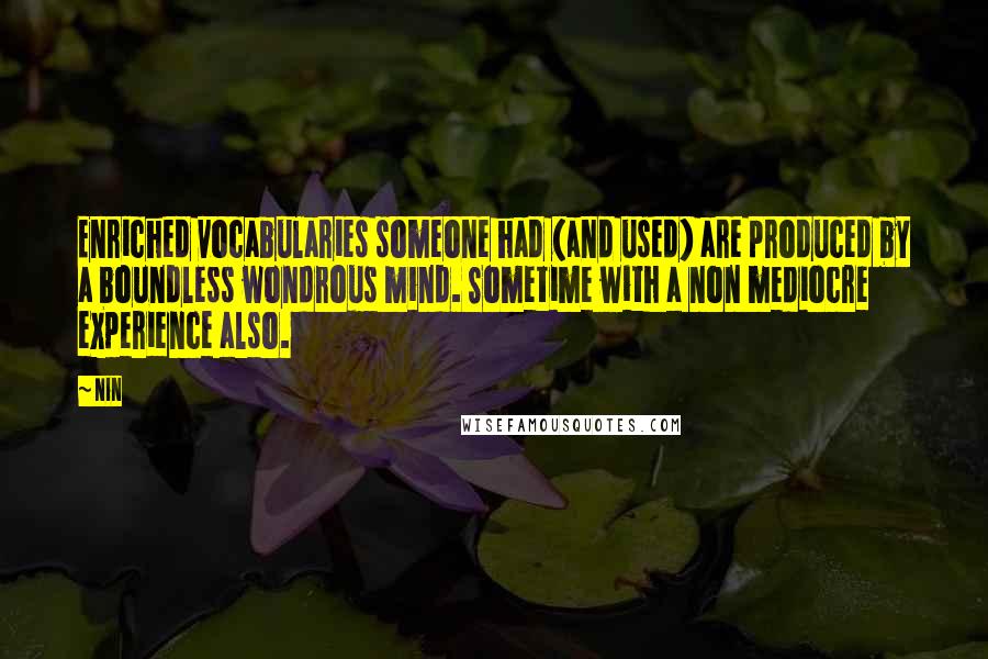 Nin Quotes: Enriched vocabularies someone had (and used) are produced by a boundless wondrous mind. Sometime with a non mediocre experience also.