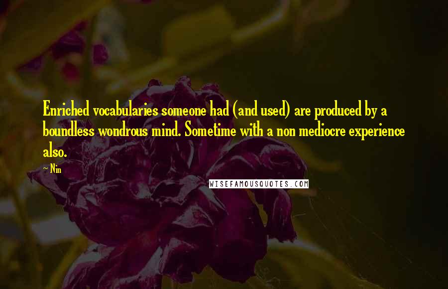 Nin Quotes: Enriched vocabularies someone had (and used) are produced by a boundless wondrous mind. Sometime with a non mediocre experience also.
