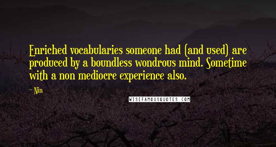 Nin Quotes: Enriched vocabularies someone had (and used) are produced by a boundless wondrous mind. Sometime with a non mediocre experience also.