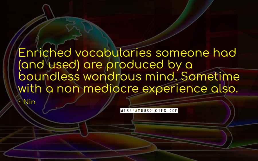 Nin Quotes: Enriched vocabularies someone had (and used) are produced by a boundless wondrous mind. Sometime with a non mediocre experience also.