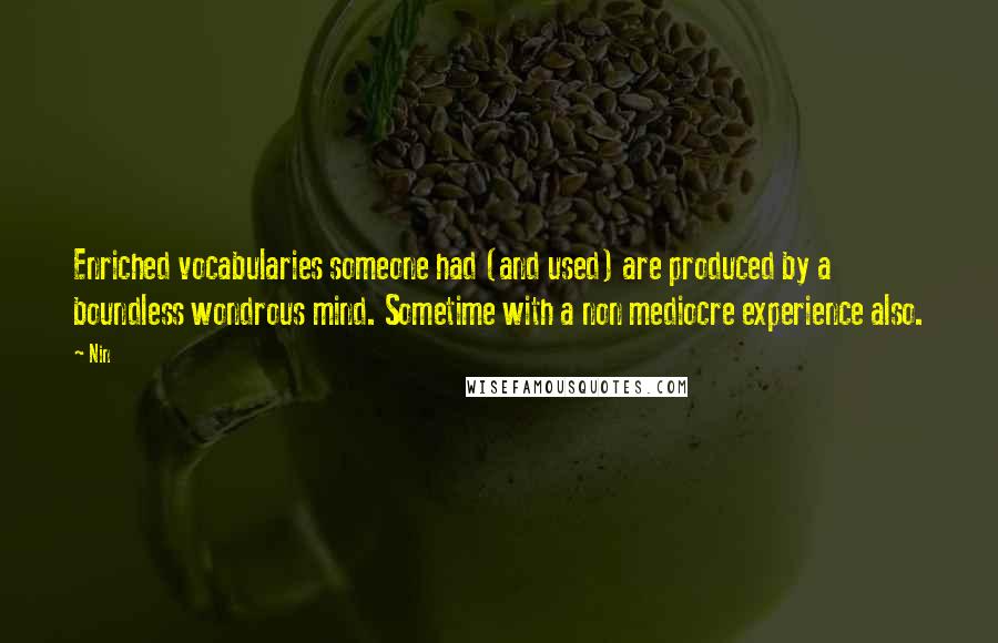 Nin Quotes: Enriched vocabularies someone had (and used) are produced by a boundless wondrous mind. Sometime with a non mediocre experience also.