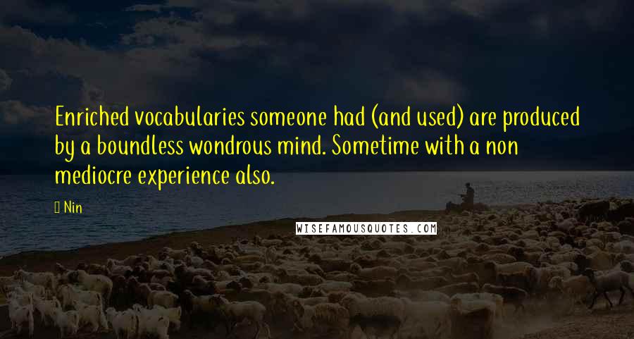 Nin Quotes: Enriched vocabularies someone had (and used) are produced by a boundless wondrous mind. Sometime with a non mediocre experience also.