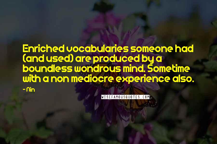 Nin Quotes: Enriched vocabularies someone had (and used) are produced by a boundless wondrous mind. Sometime with a non mediocre experience also.