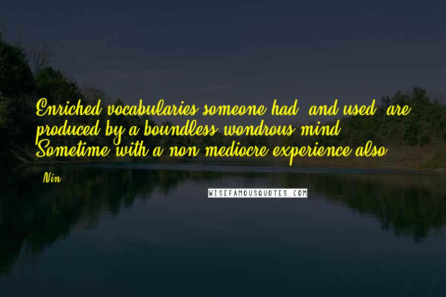 Nin Quotes: Enriched vocabularies someone had (and used) are produced by a boundless wondrous mind. Sometime with a non mediocre experience also.