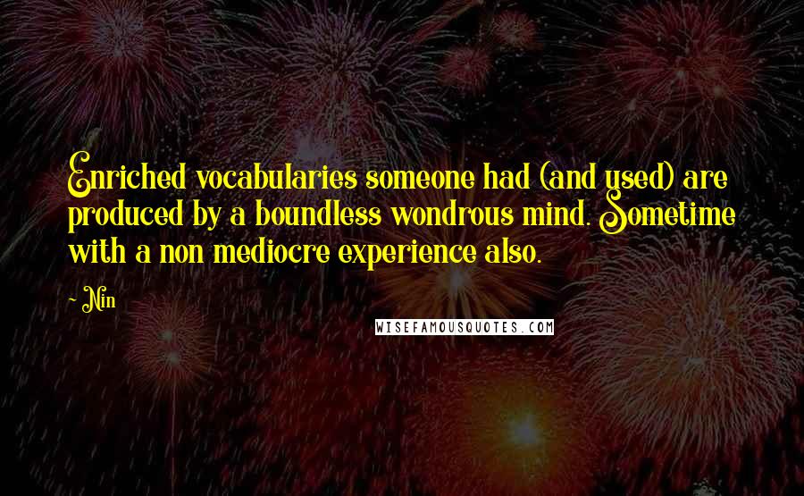 Nin Quotes: Enriched vocabularies someone had (and used) are produced by a boundless wondrous mind. Sometime with a non mediocre experience also.