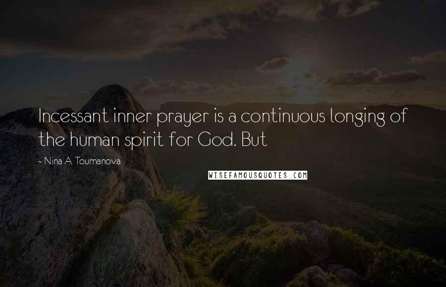Nina A Toumanova Quotes: Incessant inner prayer is a continuous longing of the human spirit for God. But