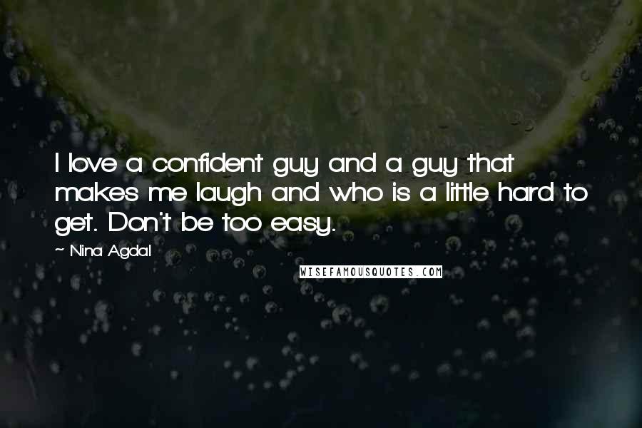 Nina Agdal Quotes: I love a confident guy and a guy that makes me laugh and who is a little hard to get. Don't be too easy.