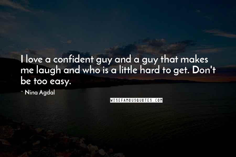 Nina Agdal Quotes: I love a confident guy and a guy that makes me laugh and who is a little hard to get. Don't be too easy.