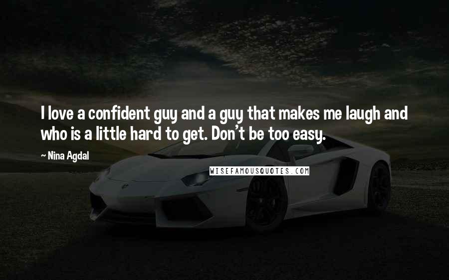 Nina Agdal Quotes: I love a confident guy and a guy that makes me laugh and who is a little hard to get. Don't be too easy.