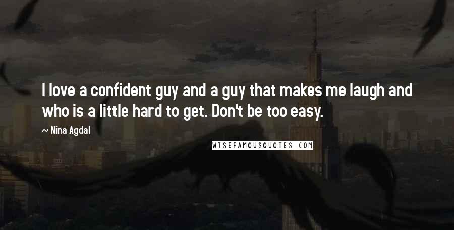 Nina Agdal Quotes: I love a confident guy and a guy that makes me laugh and who is a little hard to get. Don't be too easy.