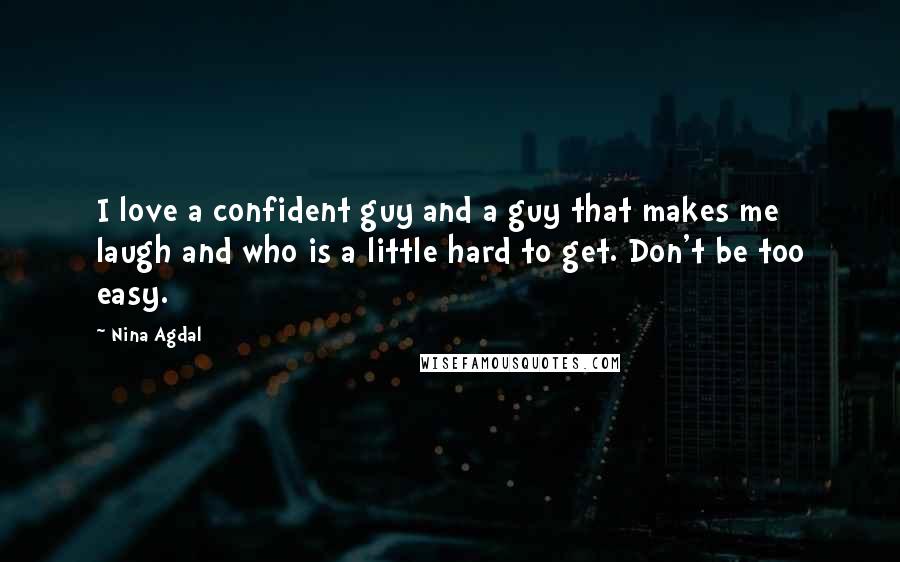 Nina Agdal Quotes: I love a confident guy and a guy that makes me laugh and who is a little hard to get. Don't be too easy.