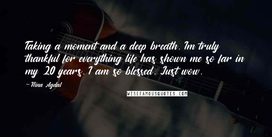 Nina Agdal Quotes: Taking a moment and a deep breath. Im truly thankful for everything life has shown me so far in my 20 years. I am so blessed. Just wow.