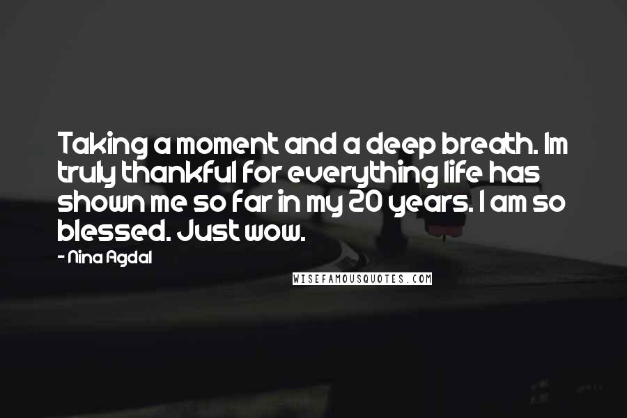 Nina Agdal Quotes: Taking a moment and a deep breath. Im truly thankful for everything life has shown me so far in my 20 years. I am so blessed. Just wow.