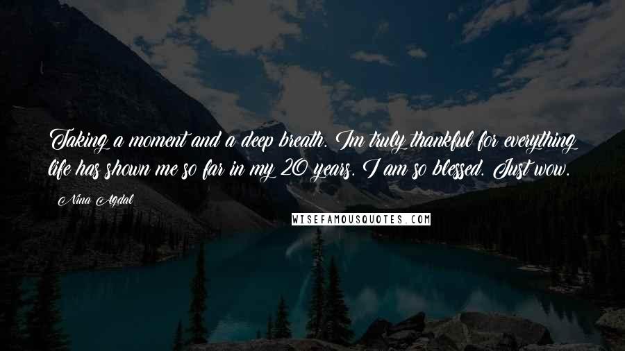 Nina Agdal Quotes: Taking a moment and a deep breath. Im truly thankful for everything life has shown me so far in my 20 years. I am so blessed. Just wow.