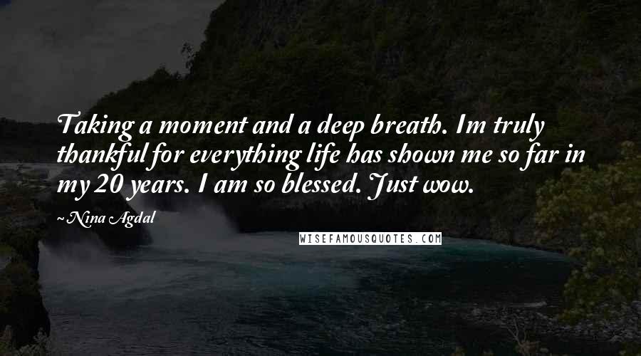 Nina Agdal Quotes: Taking a moment and a deep breath. Im truly thankful for everything life has shown me so far in my 20 years. I am so blessed. Just wow.