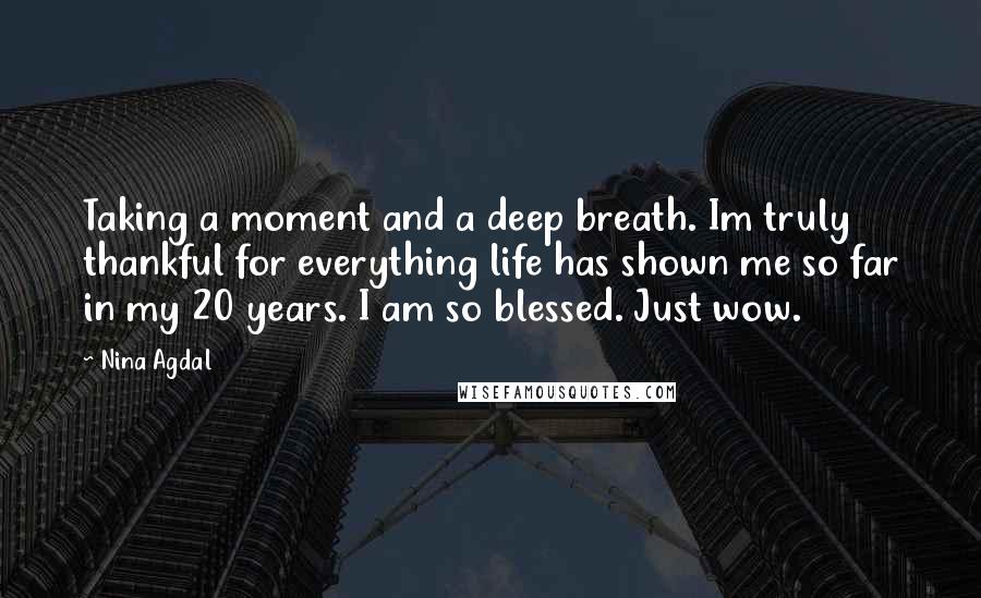 Nina Agdal Quotes: Taking a moment and a deep breath. Im truly thankful for everything life has shown me so far in my 20 years. I am so blessed. Just wow.