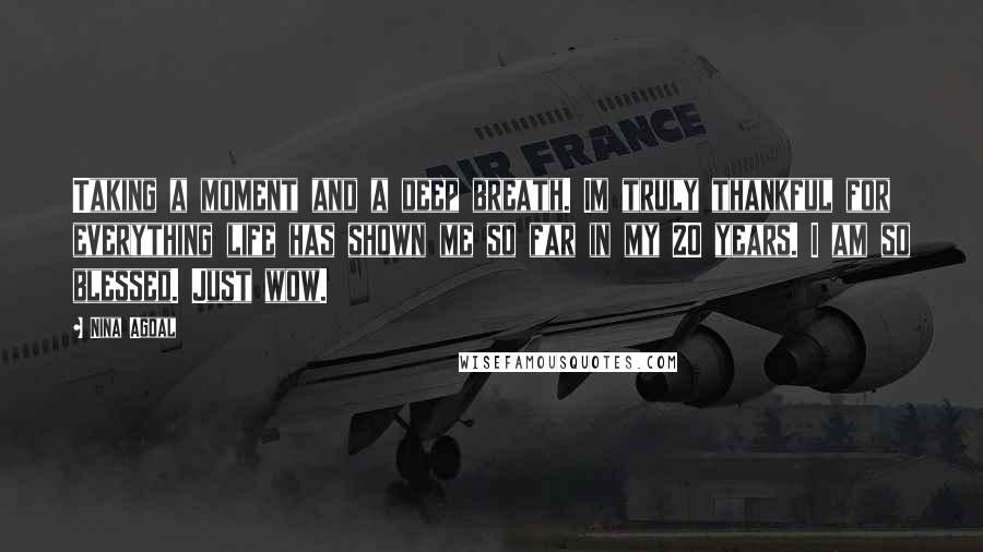 Nina Agdal Quotes: Taking a moment and a deep breath. Im truly thankful for everything life has shown me so far in my 20 years. I am so blessed. Just wow.