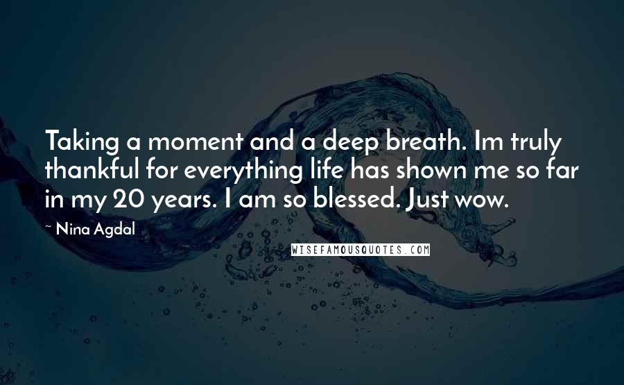 Nina Agdal Quotes: Taking a moment and a deep breath. Im truly thankful for everything life has shown me so far in my 20 years. I am so blessed. Just wow.