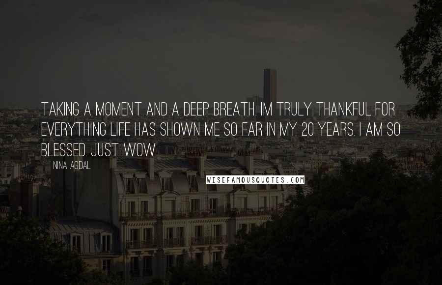 Nina Agdal Quotes: Taking a moment and a deep breath. Im truly thankful for everything life has shown me so far in my 20 years. I am so blessed. Just wow.