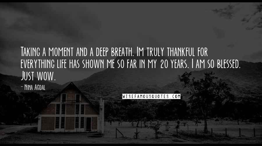 Nina Agdal Quotes: Taking a moment and a deep breath. Im truly thankful for everything life has shown me so far in my 20 years. I am so blessed. Just wow.