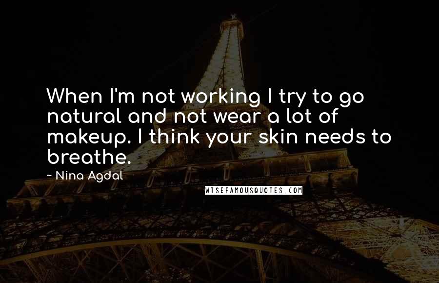 Nina Agdal Quotes: When I'm not working I try to go natural and not wear a lot of makeup. I think your skin needs to breathe.