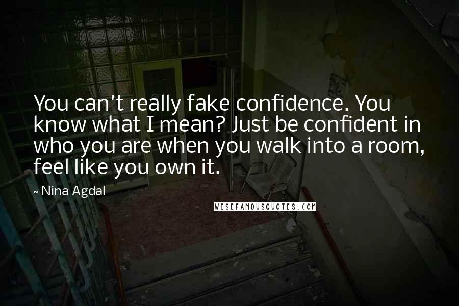 Nina Agdal Quotes: You can't really fake confidence. You know what I mean? Just be confident in who you are when you walk into a room, feel like you own it.