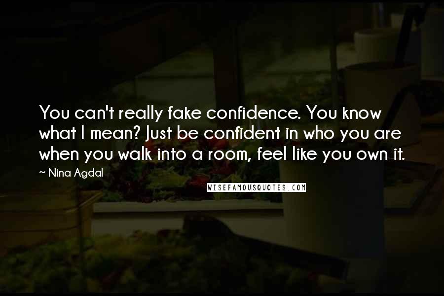 Nina Agdal Quotes: You can't really fake confidence. You know what I mean? Just be confident in who you are when you walk into a room, feel like you own it.