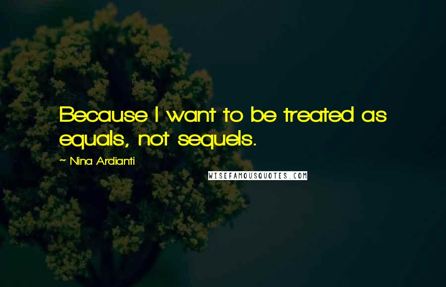 Nina Ardianti Quotes: Because I want to be treated as equals, not sequels.