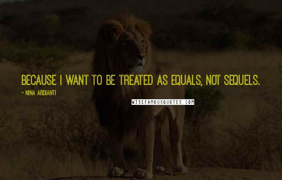 Nina Ardianti Quotes: Because I want to be treated as equals, not sequels.