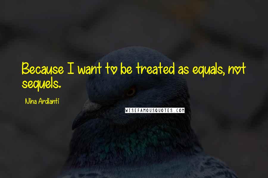 Nina Ardianti Quotes: Because I want to be treated as equals, not sequels.