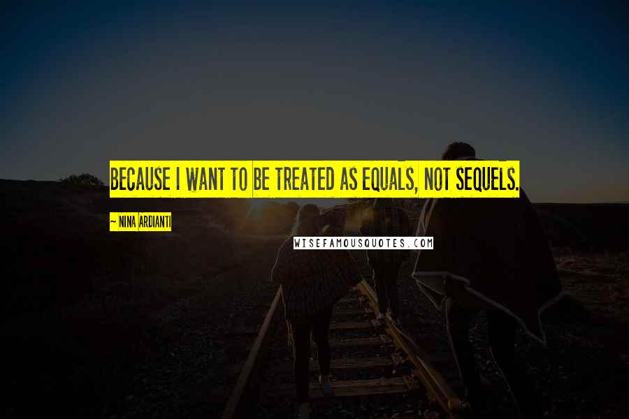 Nina Ardianti Quotes: Because I want to be treated as equals, not sequels.