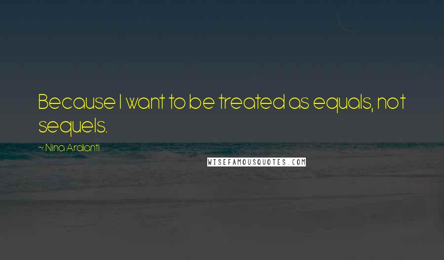 Nina Ardianti Quotes: Because I want to be treated as equals, not sequels.