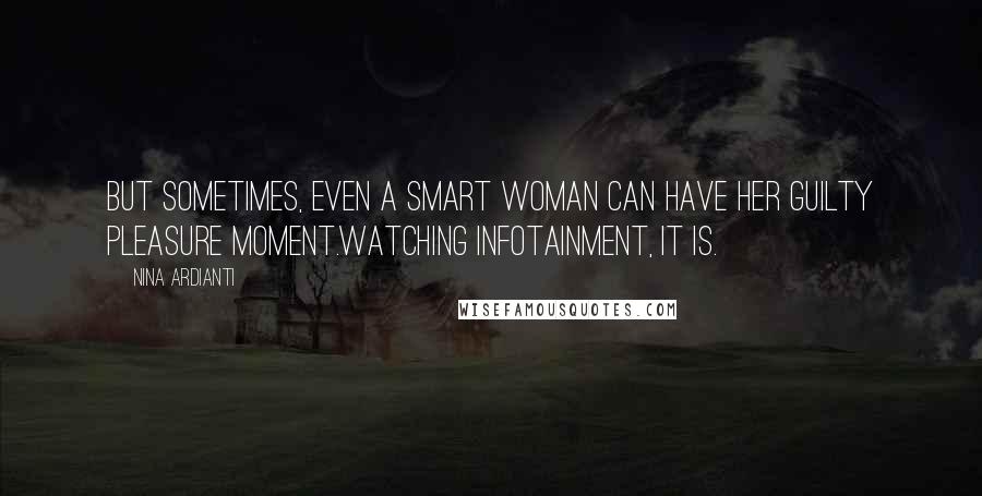 Nina Ardianti Quotes: But sometimes, even a smart woman can have her guilty pleasure moment.Watching infotainment, it is.