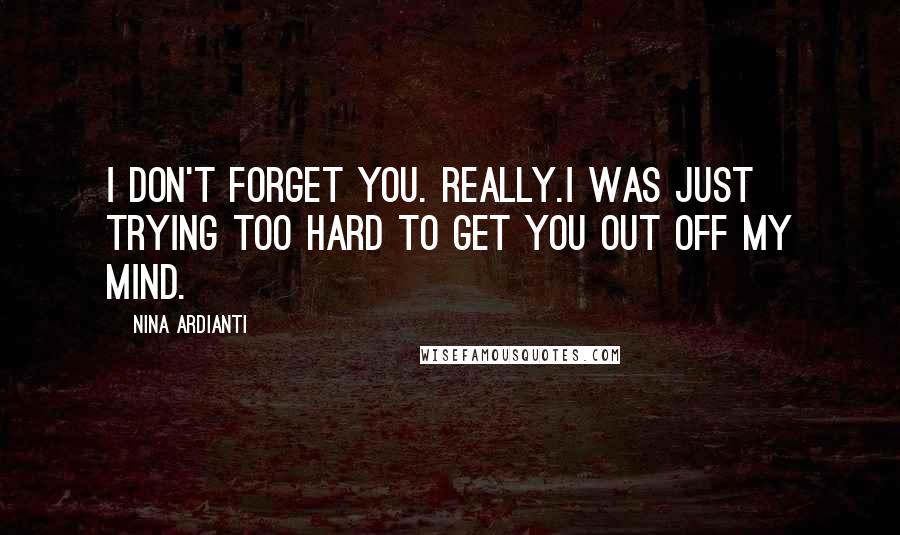 Nina Ardianti Quotes: I don't forget you. Really.I was just trying too hard to get you out off my mind.