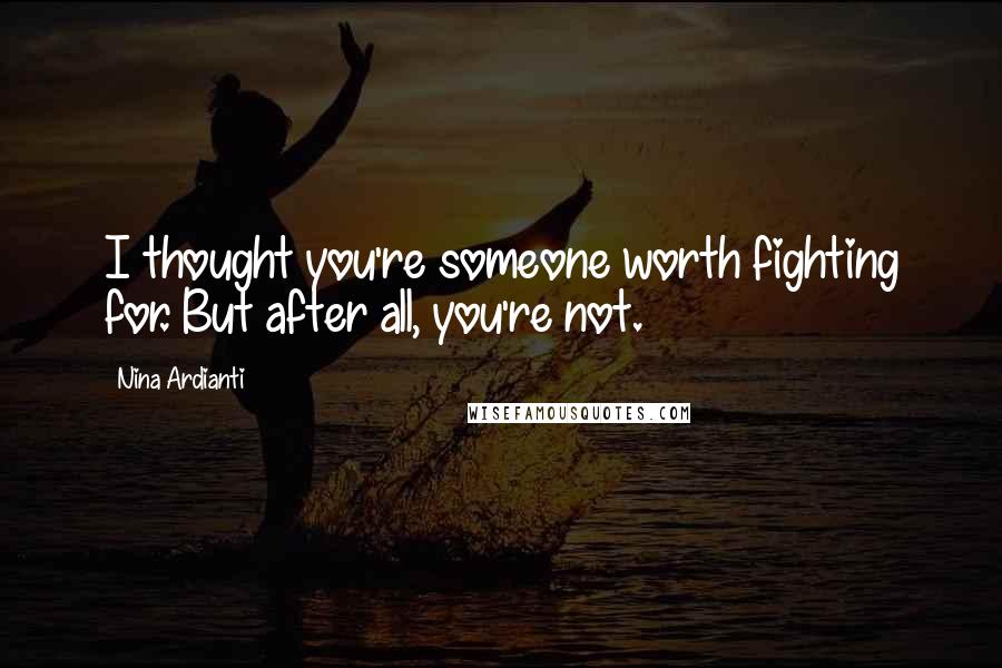 Nina Ardianti Quotes: I thought you're someone worth fighting for. But after all, you're not.