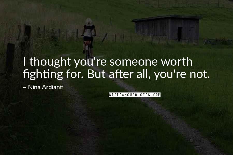 Nina Ardianti Quotes: I thought you're someone worth fighting for. But after all, you're not.