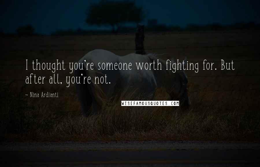 Nina Ardianti Quotes: I thought you're someone worth fighting for. But after all, you're not.