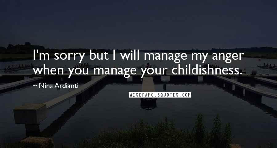 Nina Ardianti Quotes: I'm sorry but I will manage my anger when you manage your childishness.