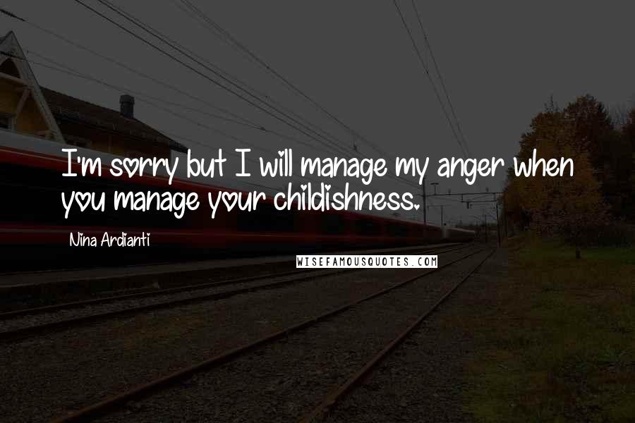 Nina Ardianti Quotes: I'm sorry but I will manage my anger when you manage your childishness.