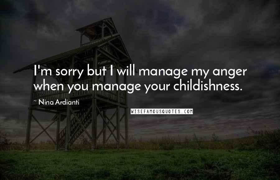 Nina Ardianti Quotes: I'm sorry but I will manage my anger when you manage your childishness.