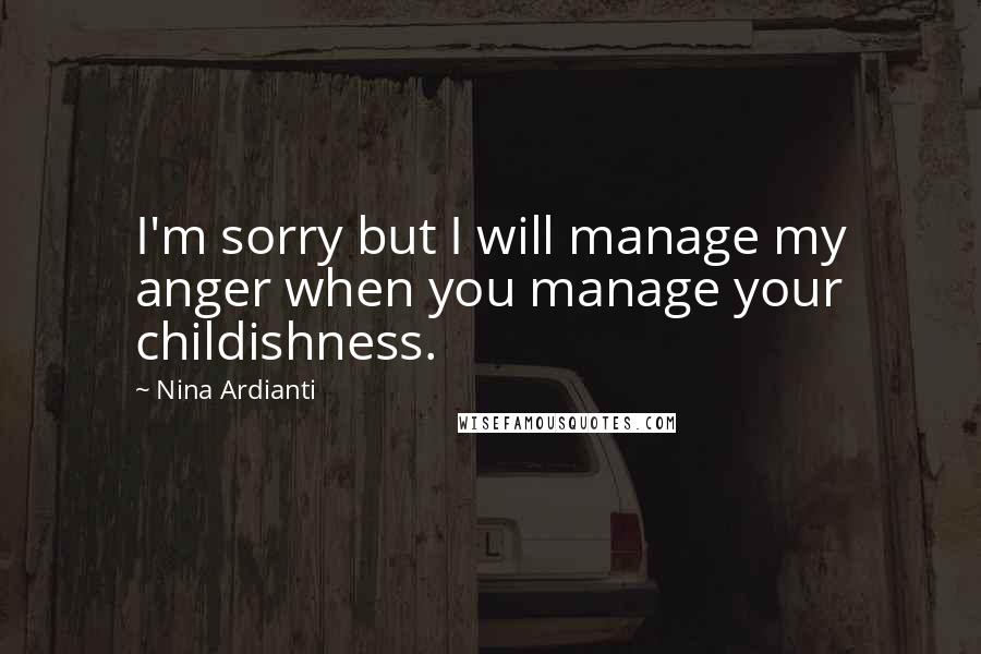 Nina Ardianti Quotes: I'm sorry but I will manage my anger when you manage your childishness.