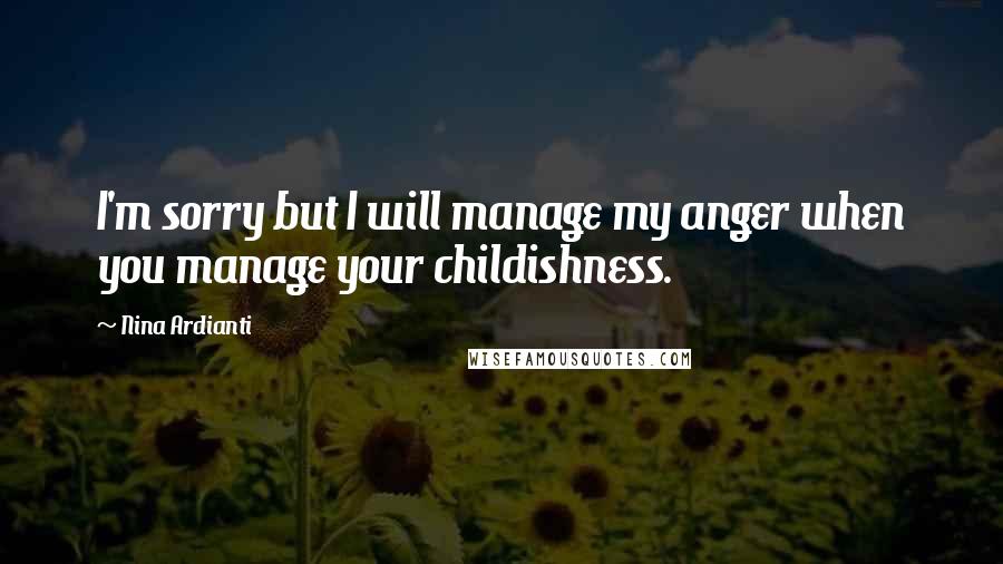 Nina Ardianti Quotes: I'm sorry but I will manage my anger when you manage your childishness.