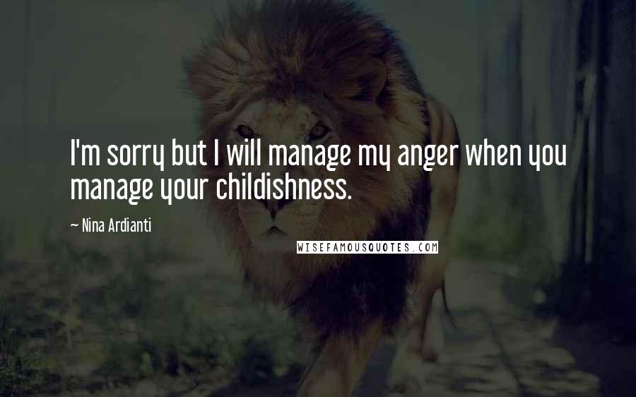 Nina Ardianti Quotes: I'm sorry but I will manage my anger when you manage your childishness.