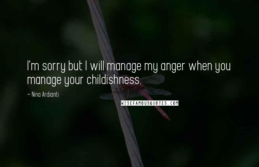 Nina Ardianti Quotes: I'm sorry but I will manage my anger when you manage your childishness.