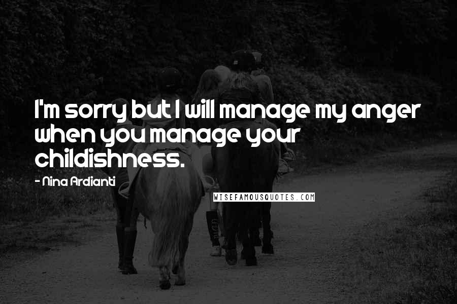 Nina Ardianti Quotes: I'm sorry but I will manage my anger when you manage your childishness.