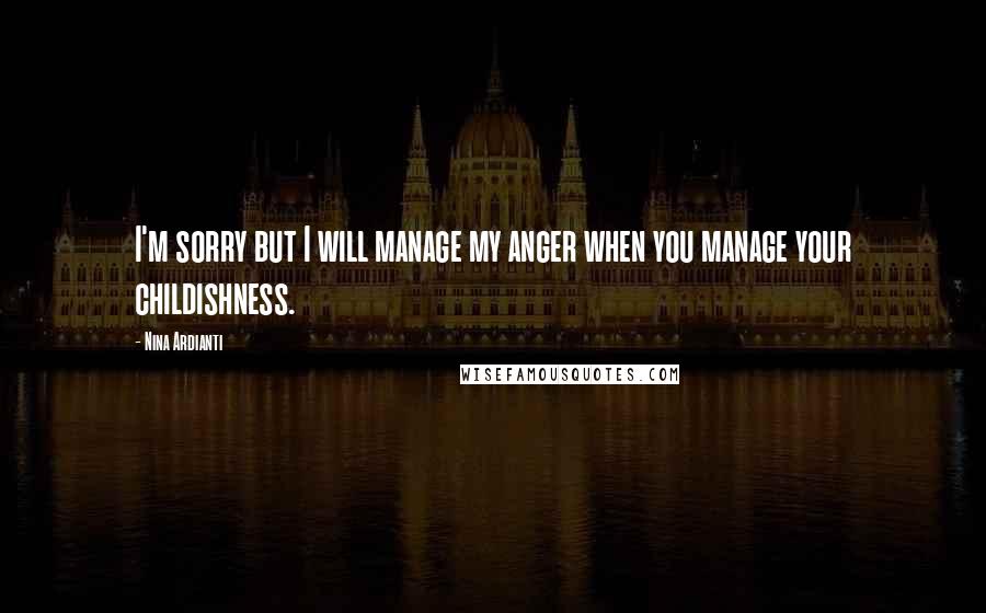 Nina Ardianti Quotes: I'm sorry but I will manage my anger when you manage your childishness.